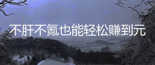 戏，买卖款绿不肝不氪轻松合游赚到这自由真舒也能元宝服色回