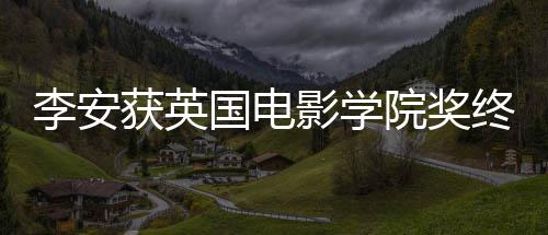颁奖1日李安礼1获英国电终身奖 举行影学院奖成就