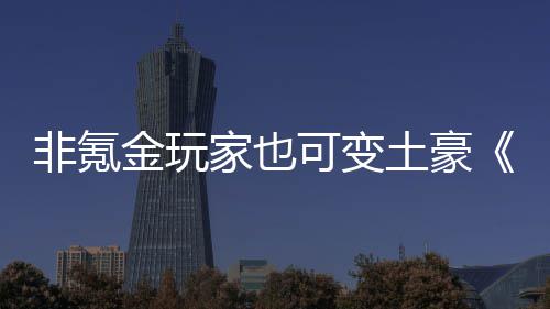武侠可变可得元宝土豪醉金玩家也非氪