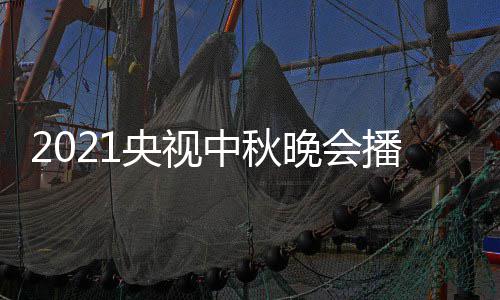 频道哪看晚会点开播出日几体时中秋 具间几央视月几放始播